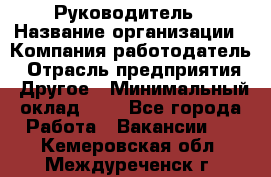 Руководитель › Название организации ­ Компания-работодатель › Отрасль предприятия ­ Другое › Минимальный оклад ­ 1 - Все города Работа » Вакансии   . Кемеровская обл.,Междуреченск г.